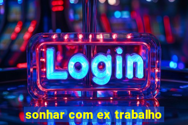 sonhar com ex trabalho